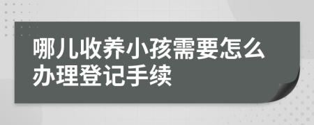 哪儿收养小孩需要怎么办理登记手续