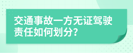 交通事故一方无证驾驶责任如何划分？