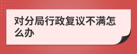 对分局行政复议不满怎么办