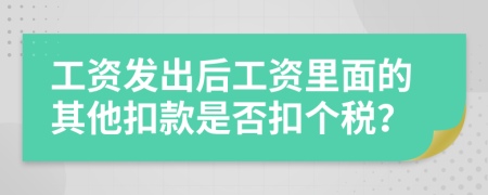 工资发出后工资里面的其他扣款是否扣个税？