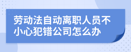 劳动法自动离职人员不小心犯错公司怎么办