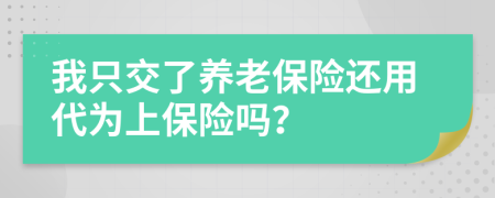 我只交了养老保险还用代为上保险吗？