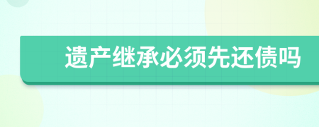 遗产继承必须先还债吗