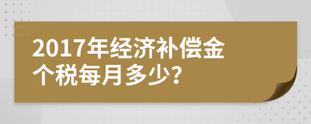 2017年经济补偿金个税每月多少？