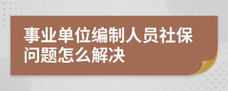 事业单位编制人员社保问题怎么解决