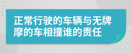 正常行驶的车辆与无牌摩的车相撞谁的责任