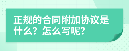 正规的合同附加协议是什么？怎么写呢？