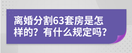 离婚分割63套房是怎样的？有什么规定吗？