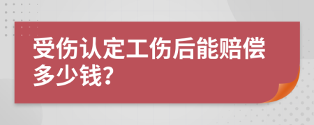 受伤认定工伤后能赔偿多少钱？