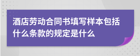 酒店劳动合同书填写样本包括什么条款的规定是什么