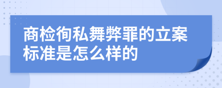 商检徇私舞弊罪的立案标准是怎么样的