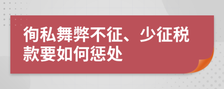 徇私舞弊不征、少征税款要如何惩处