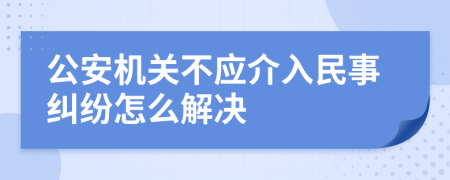 公安机关不应介入民事纠纷怎么解决