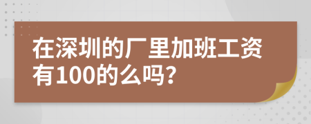 在深圳的厂里加班工资有100的么吗？