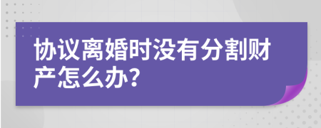 协议离婚时没有分割财产怎么办？