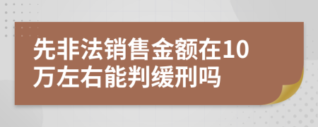 先非法销售金额在10万左右能判缓刑吗