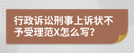 行政诉讼刑事上诉状不予受理范X怎么写？