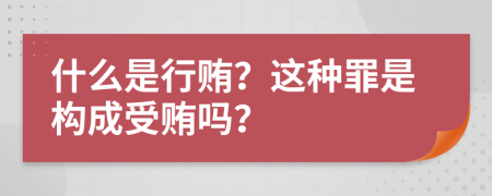 什么是行贿？这种罪是构成受贿吗？