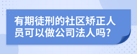 有期徒刑的社区矫正人员可以做公司法人吗?