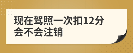 现在驾照一次扣12分会不会注销