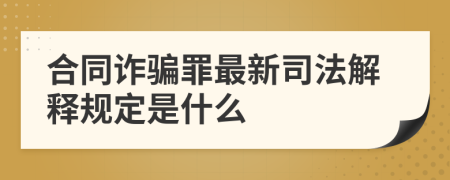 合同诈骗罪最新司法解释规定是什么