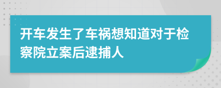 开车发生了车祸想知道对于检察院立案后逮捕人