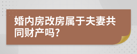 婚内房改房属于夫妻共同财产吗?