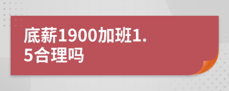 底薪1900加班1.5合理吗