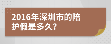 2016年深圳市的陪护假是多久？