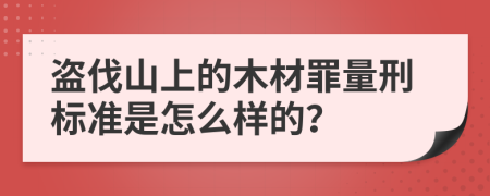 盗伐山上的木材罪量刑标准是怎么样的？