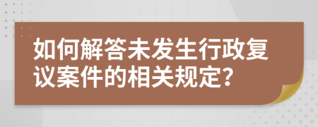 如何解答未发生行政复议案件的相关规定？