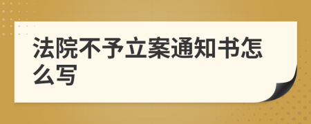 法院不予立案通知书怎么写