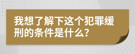 我想了解下这个犯罪缓刑的条件是什么？