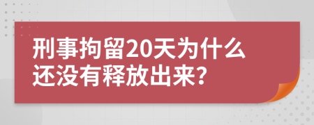 刑事拘留20天为什么还没有释放出来？