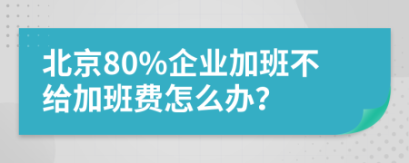 北京80%企业加班不给加班费怎么办？