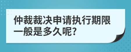 仲裁裁决申请执行期限一般是多久呢?