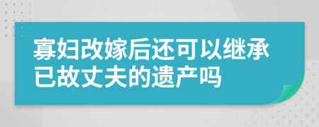 寡妇改嫁后还可以继承已故丈夫的遗产吗