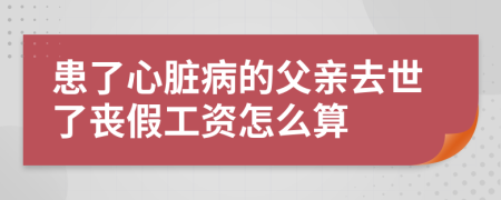 患了心脏病的父亲去世了丧假工资怎么算