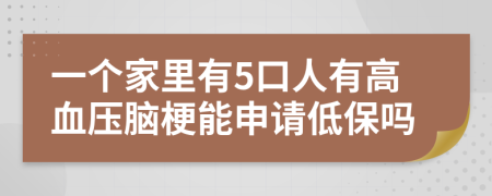 一个家里有5口人有高血压脑梗能申请低保吗