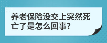 养老保险没交上突然死亡了是怎么回事？