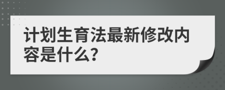 计划生育法最新修改内容是什么？