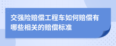 交强险赔偿工程车如何赔偿有哪些相关的赔偿标准