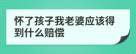 怀了孩子我老婆应该得到什么赔偿