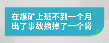 在煤矿上班不到一个月出了事故摘掉了一个肾