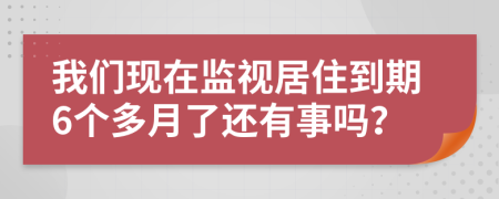 我们现在监视居住到期6个多月了还有事吗？