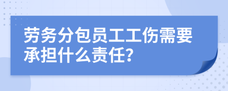 劳务分包员工工伤需要承担什么责任？