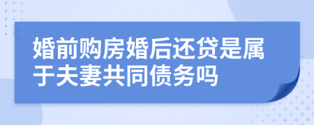 婚前购房婚后还贷是属于夫妻共同债务吗