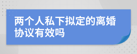 两个人私下拟定的离婚协议有效吗