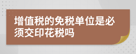 增值税的免税单位是必须交印花税吗