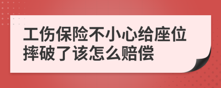 工伤保险不小心给座位摔破了该怎么赔偿